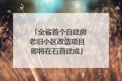 全省首个自建房老旧小区改造项目即将在石首建成