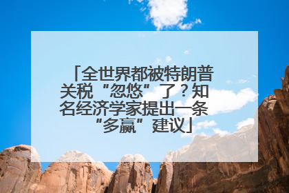 全世界都被特朗普关税“忽悠”了？知名经济学家提出一条“多赢”建议