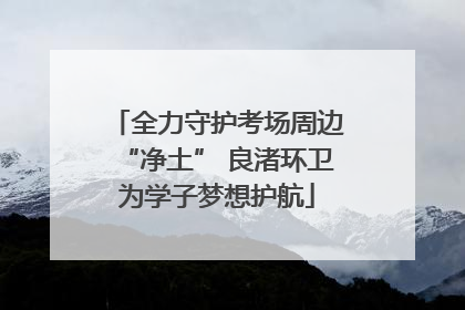 全力守护考场周边“净土” 良渚环卫为学子梦想护航