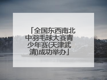全国东西南北中羽毛球大赛青少年赛(天津武清)成功举办
