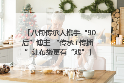 八旬传承人携手“90后”博主 “传承+传播”让布袋更有“戏”
