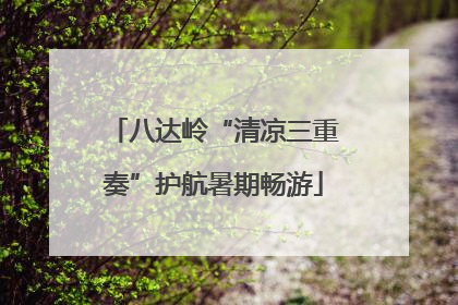 八达岭“清凉三重奏”护航暑期畅游