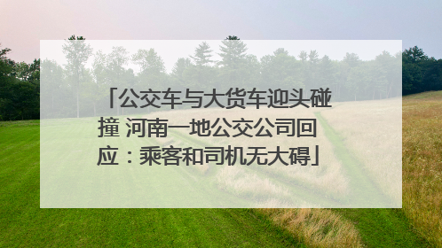 公交车与大货车迎头碰撞 河南一地公交公司回应：乘客和司机无大碍