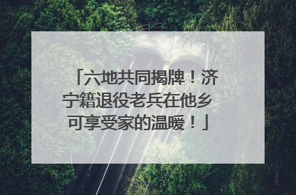 六地共同揭牌！济宁籍退役老兵在他乡可享受家的温暖！