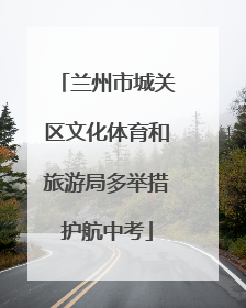 兰州市城关区文化体育和旅游局多举措护航中考