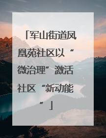 军山街道凤凰苑社区以“微治理”激活社区“新动能”