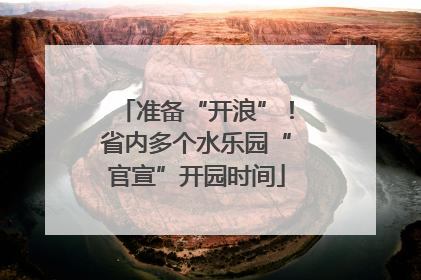 准备“开浪”！省内多个水乐园“官宣”开园时间