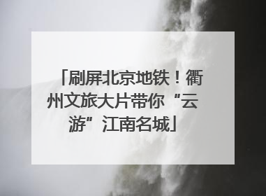 刷屏北京地铁！衢州文旅大片带你“云游”江南名城