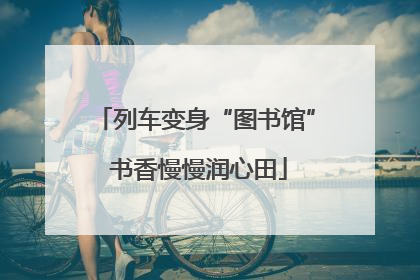 列车变身“图书馆” 书香慢慢润心田