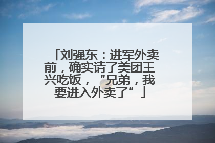 刘强东：进军外卖前，确实请了美团王兴吃饭，“兄弟，我要进入外卖了”