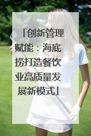 创新管理赋能：海底捞打造餐饮业高质量发展新模式