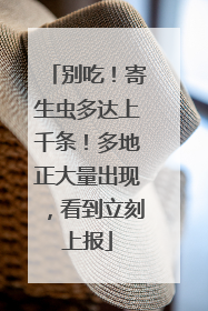 别吃！寄生虫多达上千条！多地正大量出现，看到立刻上报