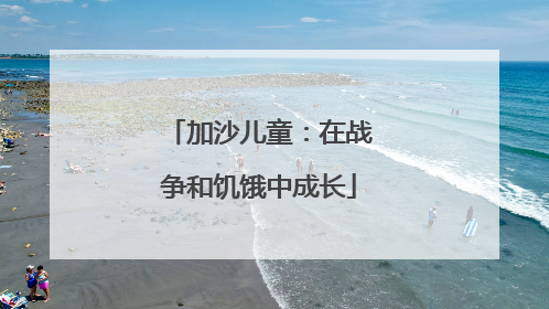加沙儿童：在战争和饥饿中成长