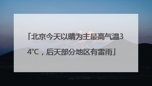 北京今天以晴为主最高气温34℃，后天部分地区有雷雨