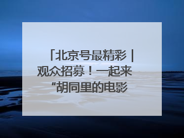 北京号最精彩｜观众招募！一起来 “胡同里的电影院”看动画