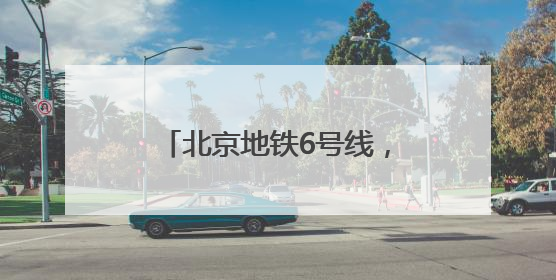 北京地铁6号线，“专列”上新！