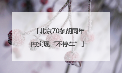 北京70条胡同年内实现“不停车”