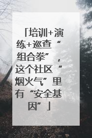 培训+演练+巡查“组合拳”，这个社区“烟火气”里有“安全基因”