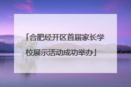 合肥经开区首届家长学校展示活动成功举办