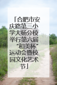 合肥市安庆路第三小学大杨分校举行第六届“和美杯”运动会暨校园文化艺术节