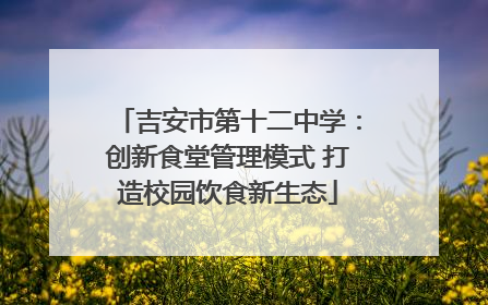吉安市第十二中学：创新食堂管理模式 打造校园饮食新生态