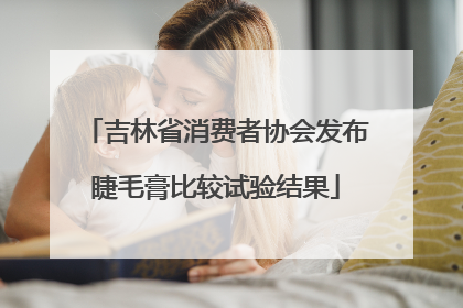 吉林省消费者协会发布睫毛膏比较试验结果