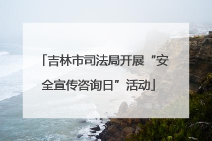 吉林市司法局开展“安全宣传咨询日”活动