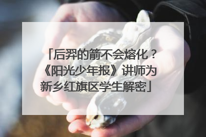 后羿的箭不会熔化？《阳光少年报》讲师为新乡红旗区学生解密
