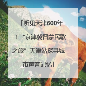 听见天津600年！“京津冀晋蒙民歌之旅”天津站探寻城市声音记忆