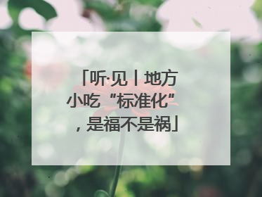 听·见丨地方小吃“标准化”，是福不是祸