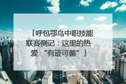 呼包鄂乌中职技能联赛侧记：这里的热爱 “有迹可循”