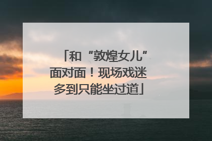 和“敦煌女儿”面对面！现场戏迷多到只能坐过道