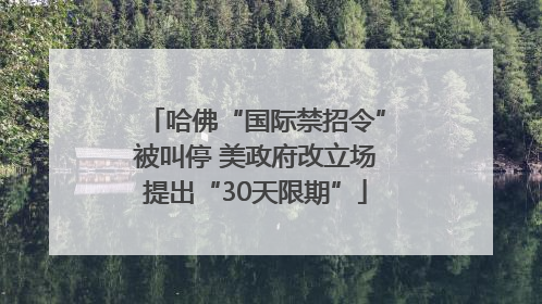 哈佛“国际禁招令”被叫停 美政府改立场提出“30天限期”