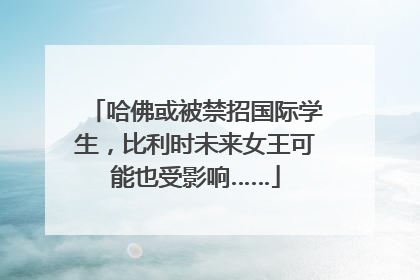 哈佛或被禁招国际学生，比利时未来女王可能也受影响……