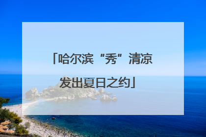 哈尔滨“秀”清凉 发出夏日之约