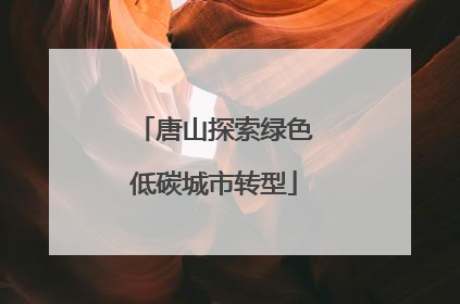 唐山探索绿色低碳城市转型
