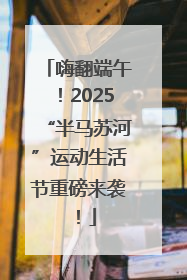 嗨翻端午！2025“半马苏河”运动生活节重磅来袭！
