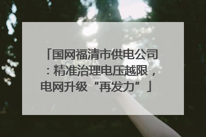 国网福清市供电公司：精准治理电压越限，电网升级“再发力”
