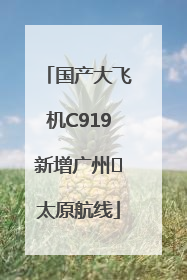 国产大飞机C919新增广州⇌太原航线