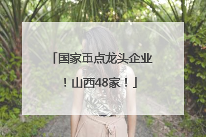 国家重点龙头企业！山西48家！