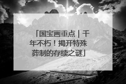 国宝画重点｜千年不朽！揭开特殊葬制的存续之谜