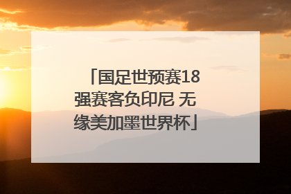 国足世预赛18强赛客负印尼 无缘美加墨世界杯