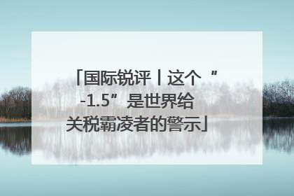 国际锐评丨这个“-1.5”是世界给关税霸凌者的警示