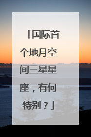 国际首个地月空间三星星座，有何特别？