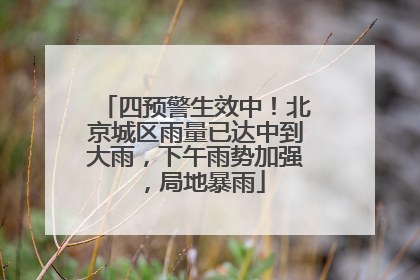 四预警生效中！北京城区雨量已达中到大雨，下午雨势加强，局地暴雨