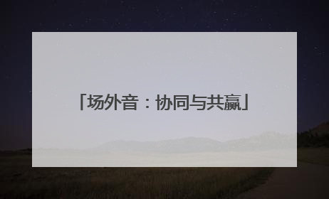 场外音：协同与共赢