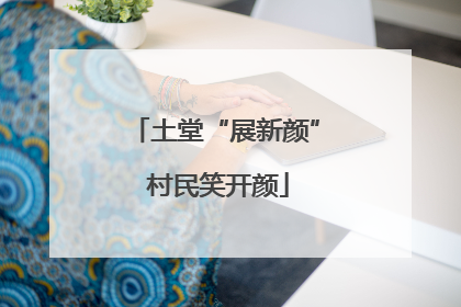 土堂“展新颜” 村民笑开颜