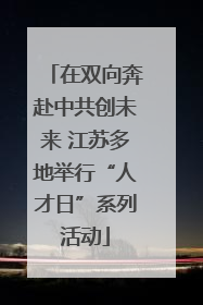 在双向奔赴中共创未来 江苏多地举行“人才日”系列活动