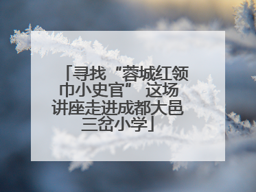 寻找“蓉城红领巾小史官” 这场讲座走进成都大邑三岔小学