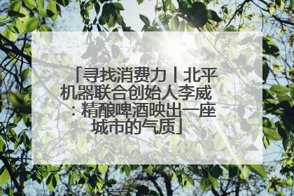 寻找消费力丨北平机器联合创始人李威：精酿啤酒映出一座城市的气质